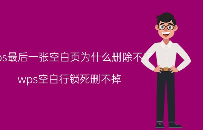 wps最后一张空白页为什么删除不了 wps空白行锁死删不掉？